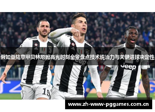 假如登陆意甲贝林厄姆高光时刻全景盘点技术统治力与关键进球决定性