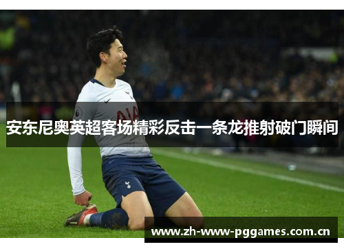 安东尼奥英超客场精彩反击一条龙推射破门瞬间